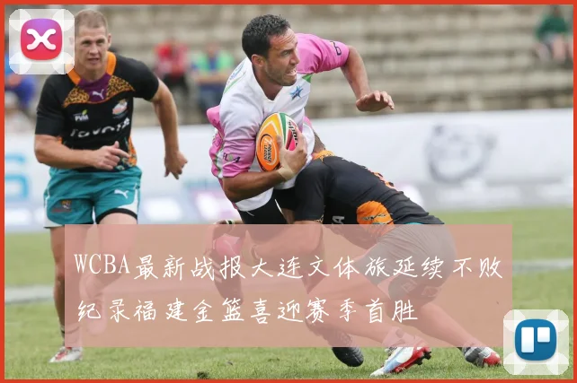 WCBA最新战报大连文体旅延续不败纪录福建金篮喜迎赛季首胜