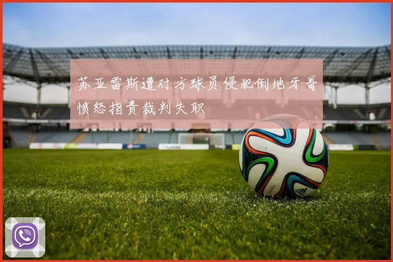 苏亚雷斯遭对方球员侵犯倒地牙哥愤怒指责裁判失职