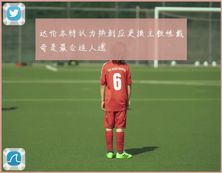 达伦本特认为热刺应更换主教练戴奇是最合适人选