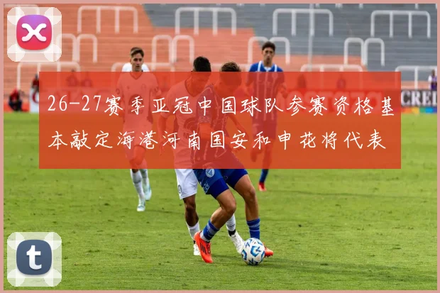 26-27赛季亚冠中国球队参赛资格基本敲定海港河南国安和申花将代表中国出战