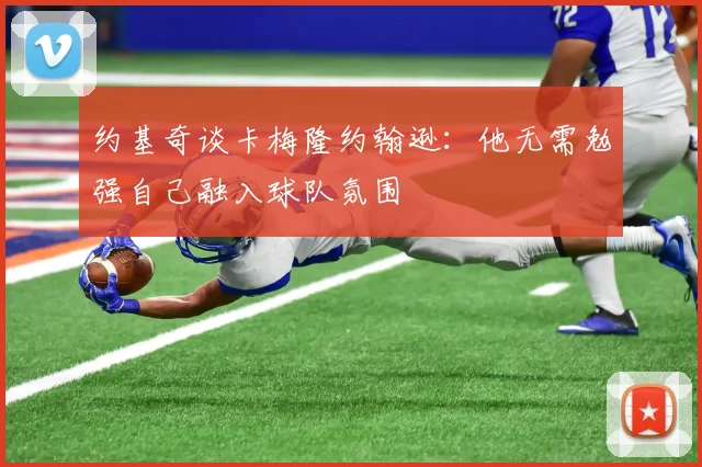 约基奇谈卡梅隆约翰逊：他无需勉强自己融入球队氛围