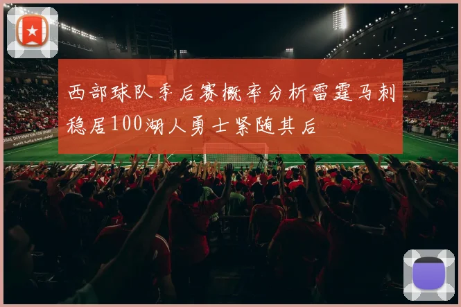 西部球队季后赛概率分析雷霆马刺稳居100湖人勇士紧随其后