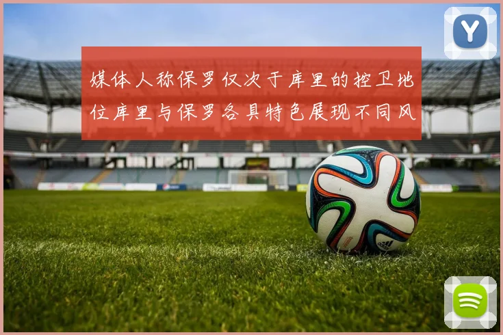 媒体人称保罗仅次于库里的控卫地位库里与保罗各具特色展现不同风格