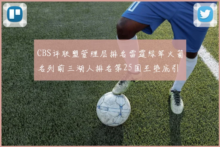 CBS评联盟管理层排名雷霆绿军火箭名列前三湖人排名第25国王垫底引发热议