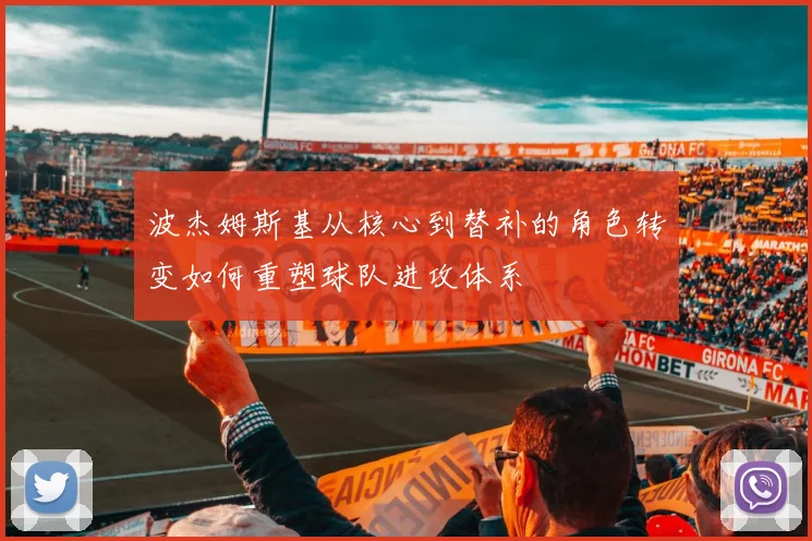波杰姆斯基从核心到替补的角色转变如何重塑球队进攻体系