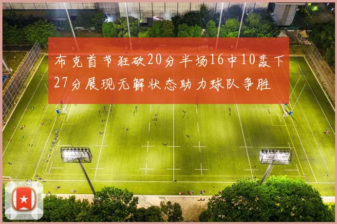 布克首节狂砍20分半场16中10轰下27分展现无解状态助力球队争胜