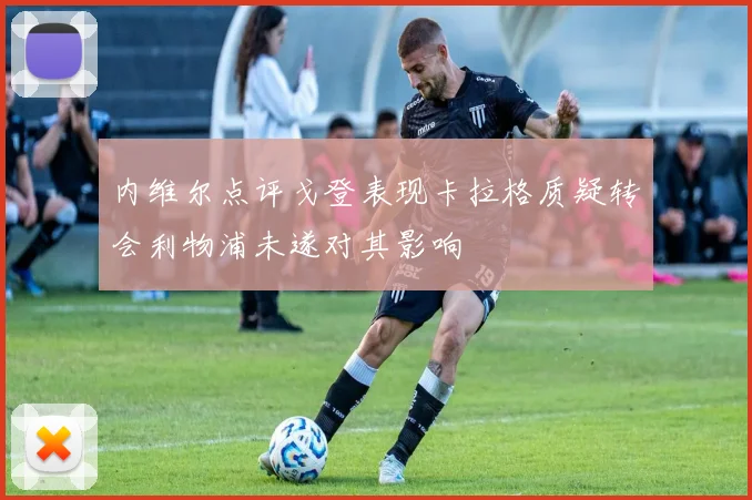 内维尔点评戈登表现卡拉格质疑转会利物浦未遂对其影响