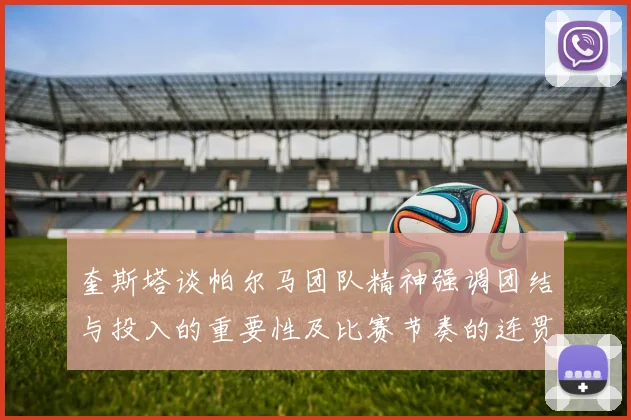 奎斯塔谈帕尔马团队精神强调团结与投入的重要性及比赛节奏的连贯性
