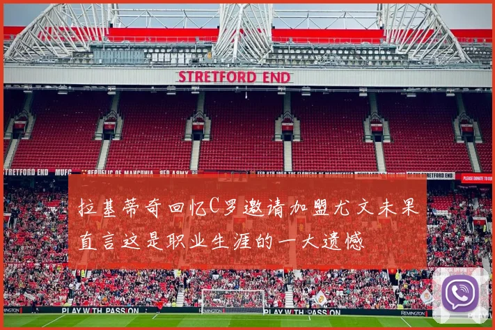 拉基蒂奇回忆C罗邀请加盟尤文未果直言这是职业生涯的一大遗憾