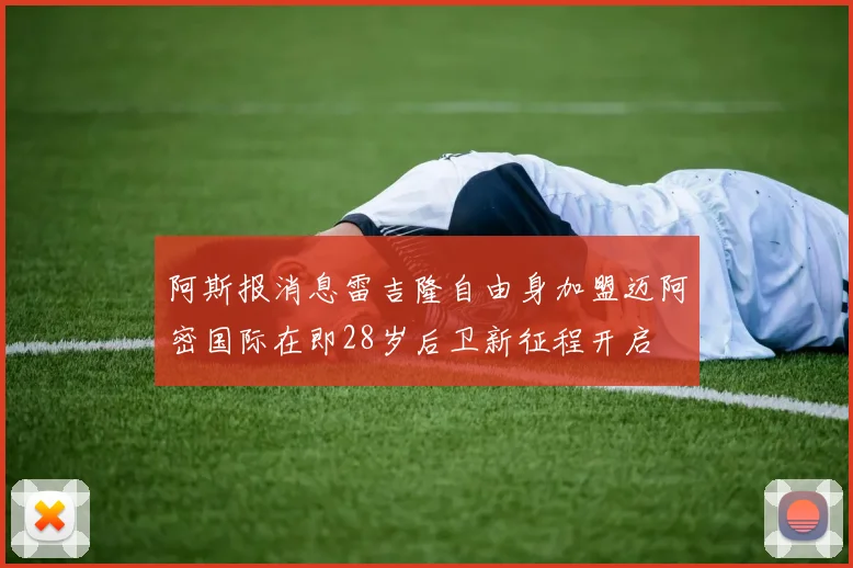 阿斯报消息雷吉隆自由身加盟迈阿密国际在即28岁后卫新征程开启