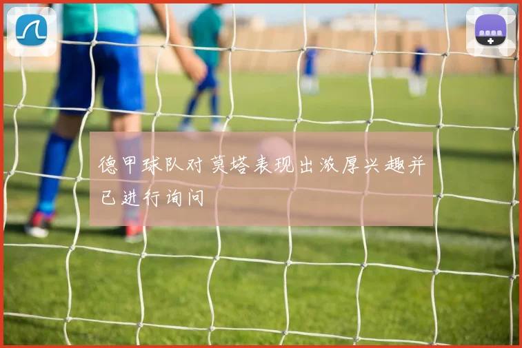 德甲球队对莫塔表现出浓厚兴趣并已进行询问