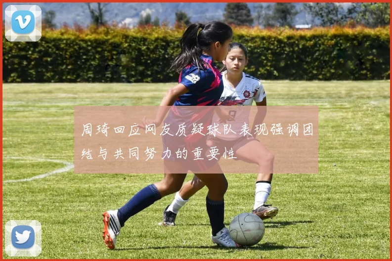 周琦回应网友质疑球队表现强调团结与共同努力的重要性