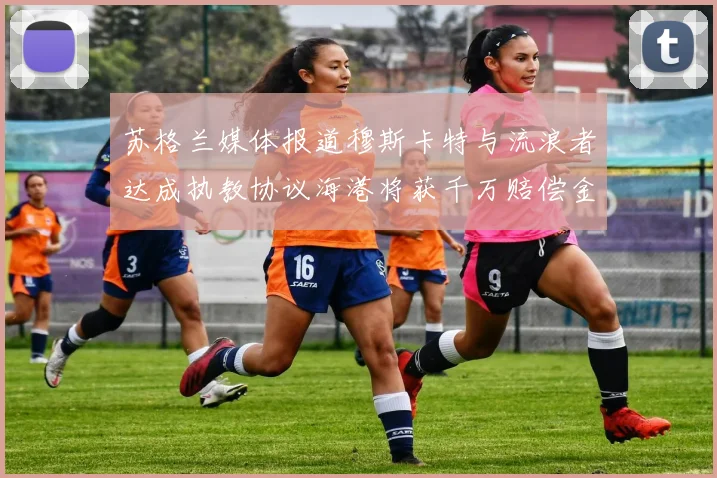 苏格兰媒体报道穆斯卡特与流浪者达成执教协议海港将获千万赔偿金