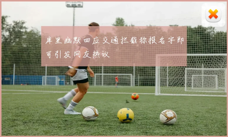 库里幽默回应交通拦截称报名字即可引发网友热议