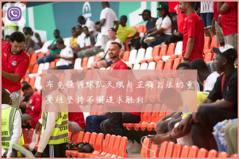 布克强调球队天赋与正确打法的重要性坚持不懈追求胜利