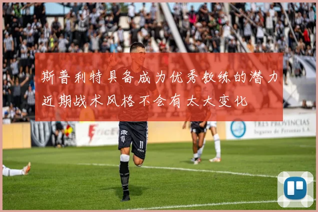 斯普利特具备成为优秀教练的潜力近期战术风格不会有太大变化