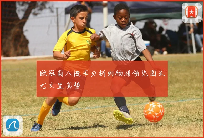欧冠前八概率分析利物浦领先国米尤文显劣势