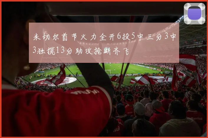 米切尔首节火力全开6投5中三分3中3独揽13分助攻抢断齐飞