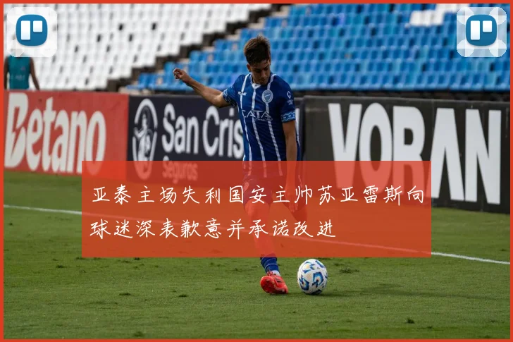 亚泰主场失利国安主帅苏亚雷斯向球迷深表歉意并承诺改进